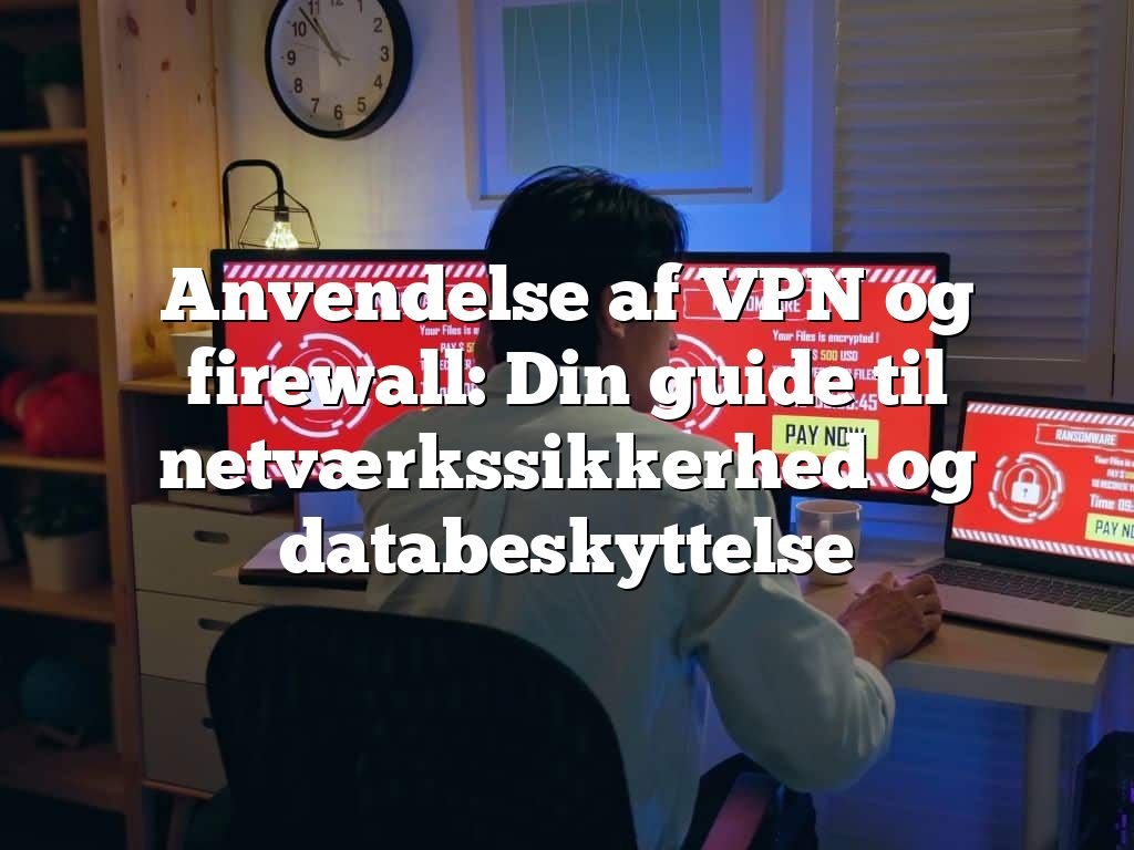 Anvendelse af VPN og firewall: Din guide til netværkssikkerhed og databeskyttelse