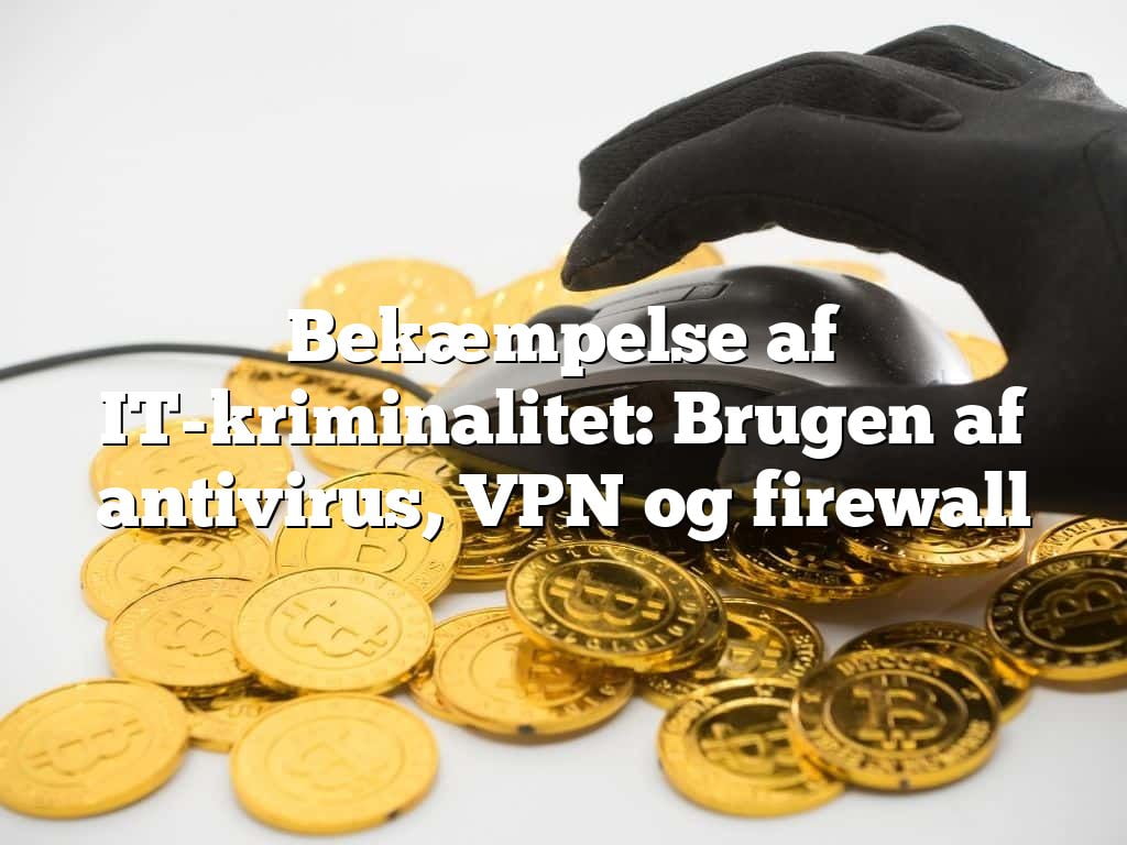 Bekæmpelse af IT-kriminalitet: Brugen af antivirus, VPN og firewall