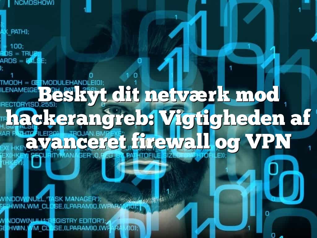 Beskyt dit netværk mod hackerangreb: Vigtigheden af avanceret firewall og VPN