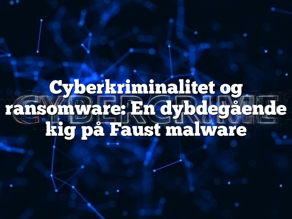 Cyberkriminalitet og ransomware: En dybdegående kig på Faust malware