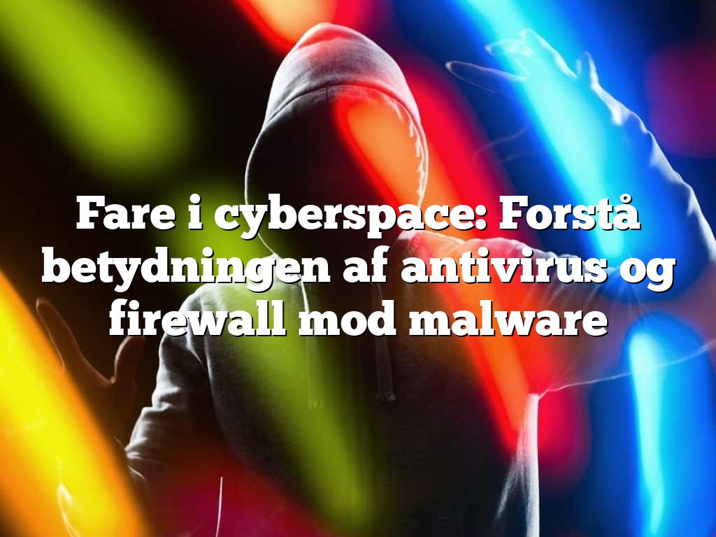 Fare i cyberspace: Forstå betydningen af antivirus og firewall mod malware
