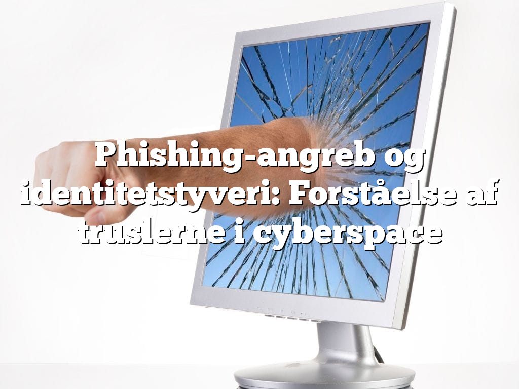 Phishing-angreb og identitetstyveri: Forståelse af truslerne i cyberspace