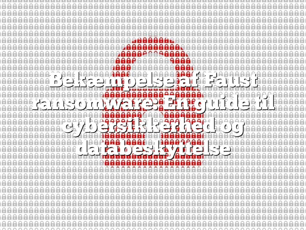Bekæmpelse af Faust ransomware: En guide til cybersikkerhed og databeskyttelse