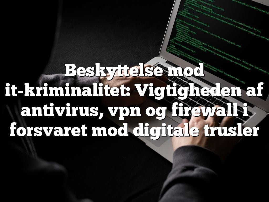 Beskyttelse mod it-kriminalitet: Vigtigheden af antivirus, vpn og firewall i forsvaret mod digitale trusler Beskyttelse mod it-kriminalitet: Vigtigheden af antivirus, vpn og firewall i forsvaret mod digitale trusler