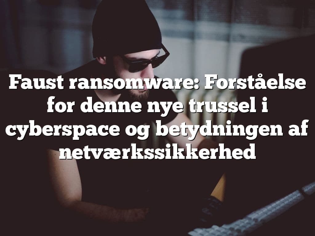Faust ransomware: Forståelse for denne nye trussel i cyberspace og betydningen af netværkssikkerhed