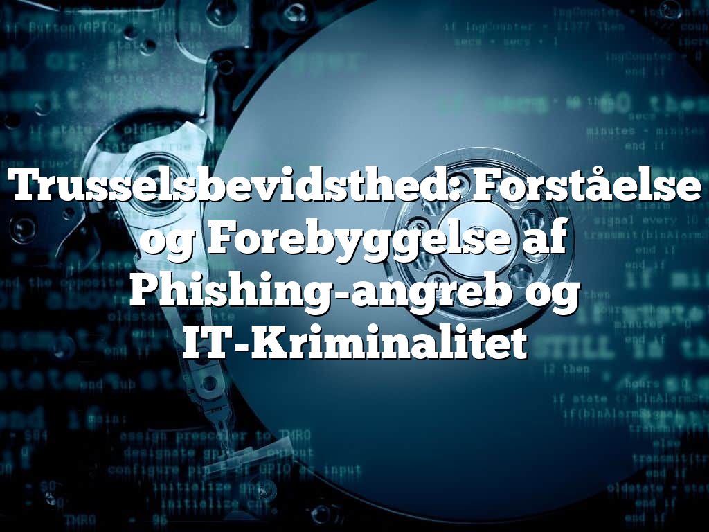 Trusselsbevidsthed: Forståelse og Forebyggelse af Phishing-angreb og IT-Kriminalitet Trusselsbevidsthed: Forståelse og Forebyggelse af Phishing-angreb og IT-Kriminalitet