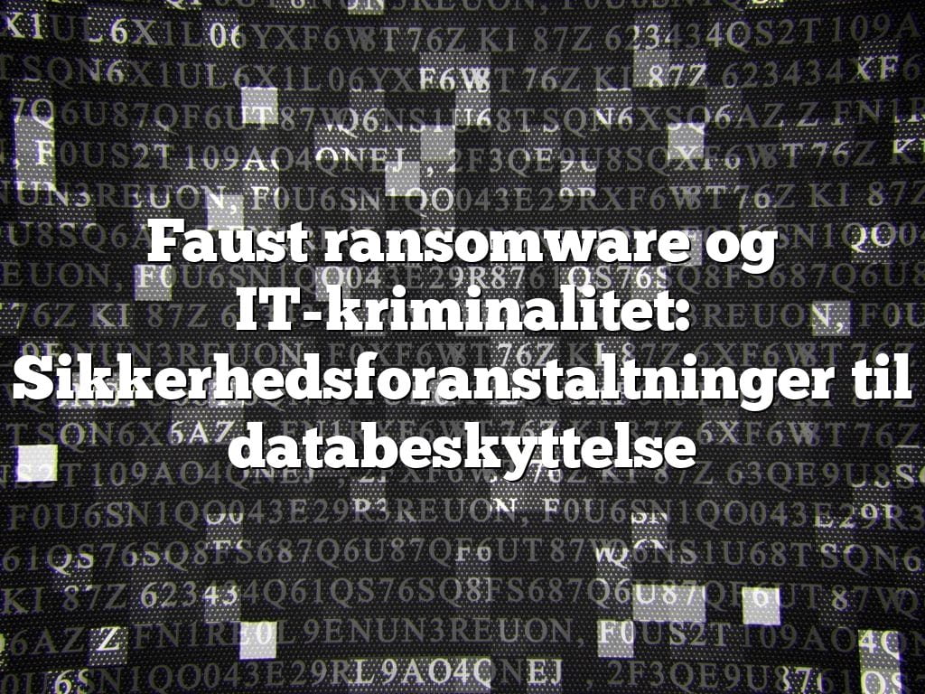 Faust ransomware og IT-kriminalitet: Sikkerhedsforanstaltninger til databeskyttelse