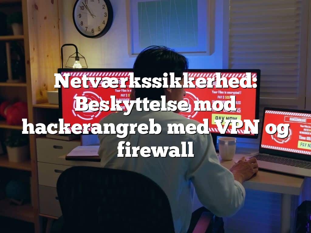 Netværkssikkerhed: Beskyttelse mod hackerangreb med VPN og firewall