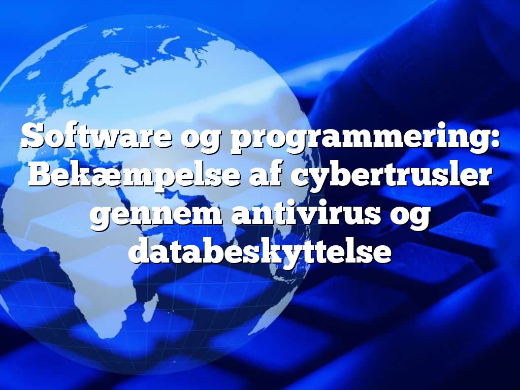 Software og programmering: Bekæmpelse af cybertrusler gennem antivirus og databeskyttelse