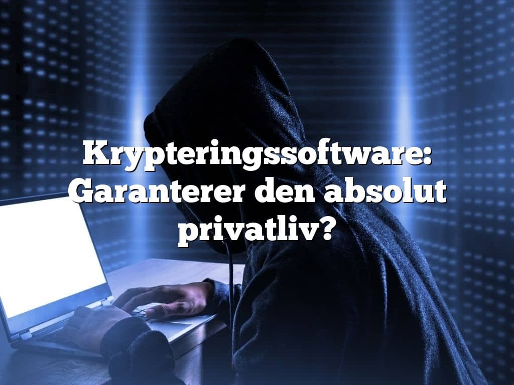 Krypteringssoftware: Garanterer den absolut privatliv?