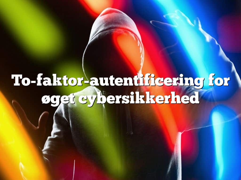 To-faktor-autentificering for øget cybersikkerhed