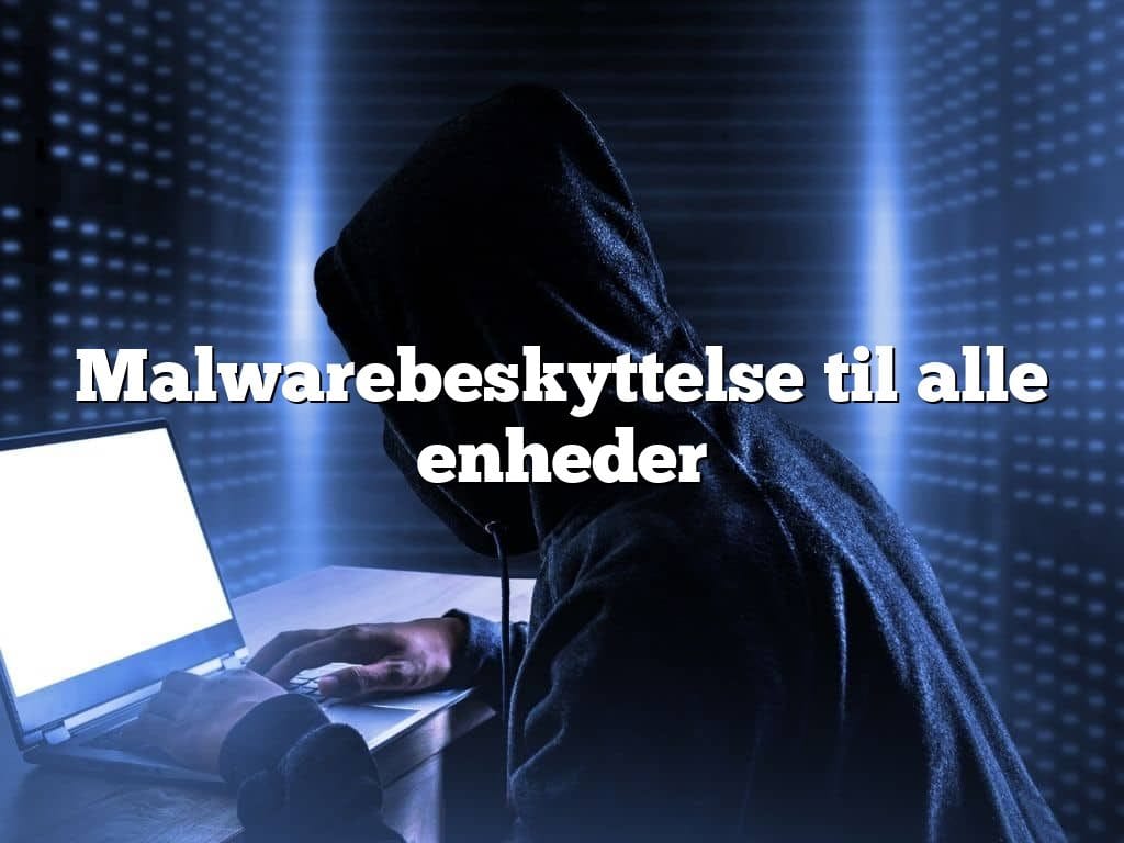 Malwarebeskyttelse til alle enheder